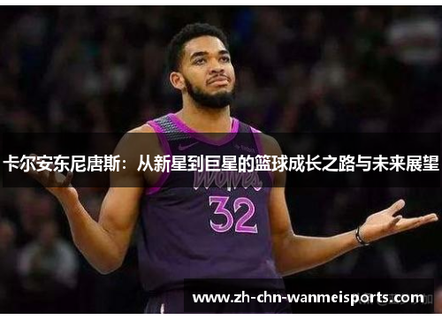 卡尔安东尼唐斯:从新星到巨星的篮球成长之路与未来展望 卡尔安东尼唐斯:从新星到巨星的篮球成长之路与未来展望
