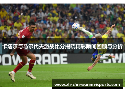 卡塔尔与马尔代夫激战比分揭晓精彩瞬间回顾与分析 卡塔尔与马尔代夫激战比分揭晓精彩瞬间回顾与分析