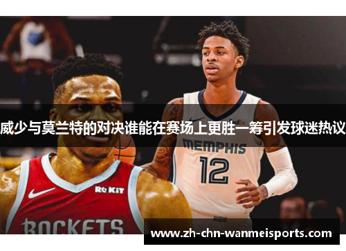 威少与莫兰特的对决谁能在赛场上更胜一筹引发球迷热议 威少与莫兰特的对决谁能在赛场上更胜一筹引发球迷热议