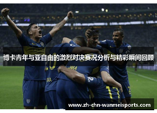 博卡青年与亚自由的激烈对决赛况分析与精彩瞬间回顾 博卡青年与亚自由的激烈对决赛况分析与精彩瞬间回顾