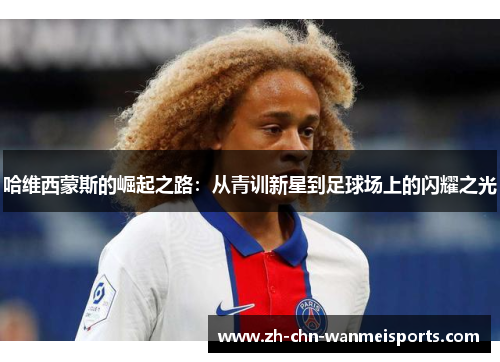 哈维西蒙斯的崛起之路:从青训新星到足球场上的闪耀之光 哈维西蒙斯的崛起之路:从青训新星到足球场上的闪耀之光