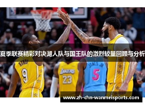 夏季联赛精彩对决湖人队与国王队的激烈较量回顾与分析 夏季联赛精彩对决湖人队与国王队的激烈较量回顾与分析
